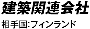 建築関連会社 相手国：フィンランド