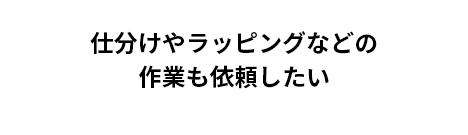 仕分けやラッピングなどの 作業も依頼したい