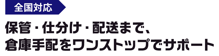 保管・仕分け・配送まで、 倉庫手配を ワンストップでサポート
